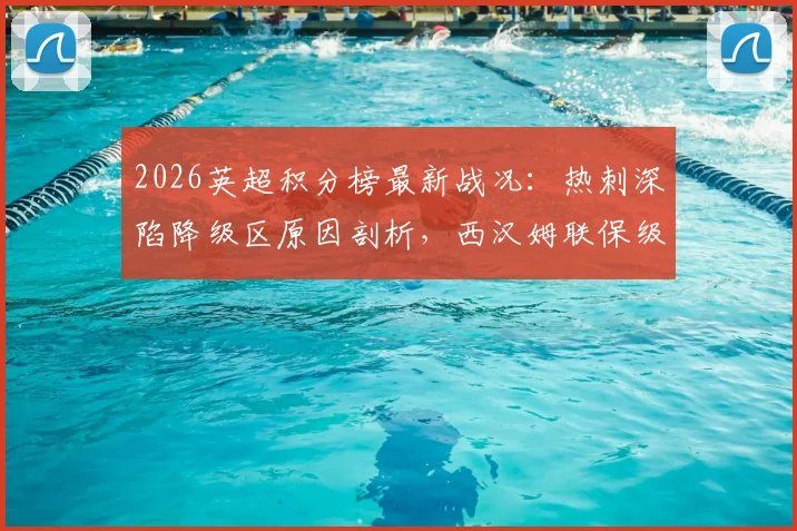 2026英超积分榜最新战况：热刺深陷降级区原因剖析，西汉姆联保级形势前瞻