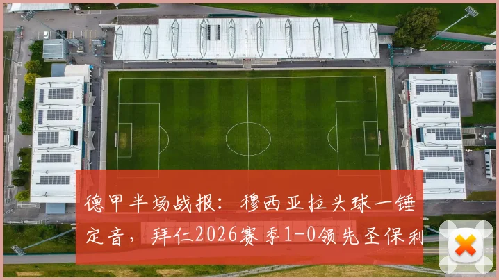 德甲半场战报：穆西亚拉头球一锤定音，拜仁2026赛季1-0领先圣保利，附全场防守策略解读