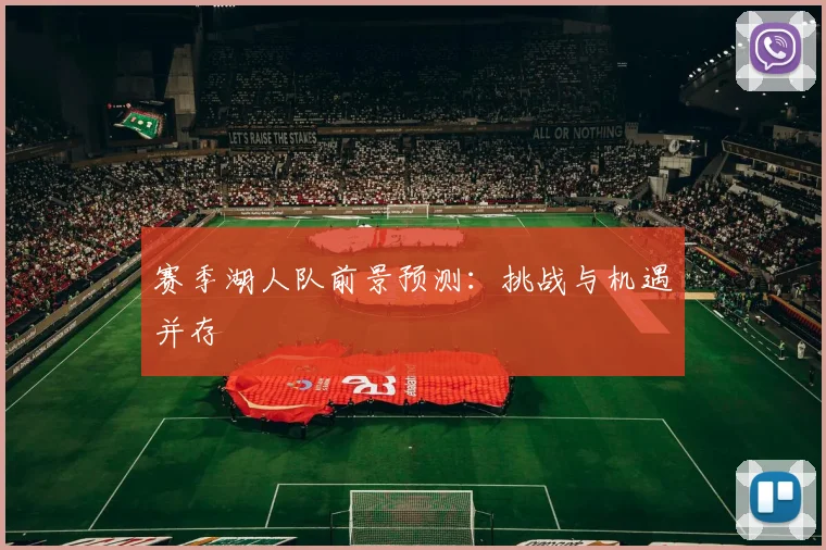 赛季湖人队前景预测:挑战与机遇并存