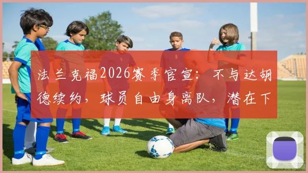 法兰克福2026赛季官宣:不与达胡德续约,球员自由身离队,潜在下家分析与离队原因解读