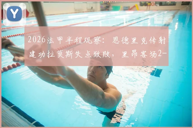 2026法甲半程观察：恩德里克传射建功拉莫斯失点致败，里昂客场2-0领先大巴黎