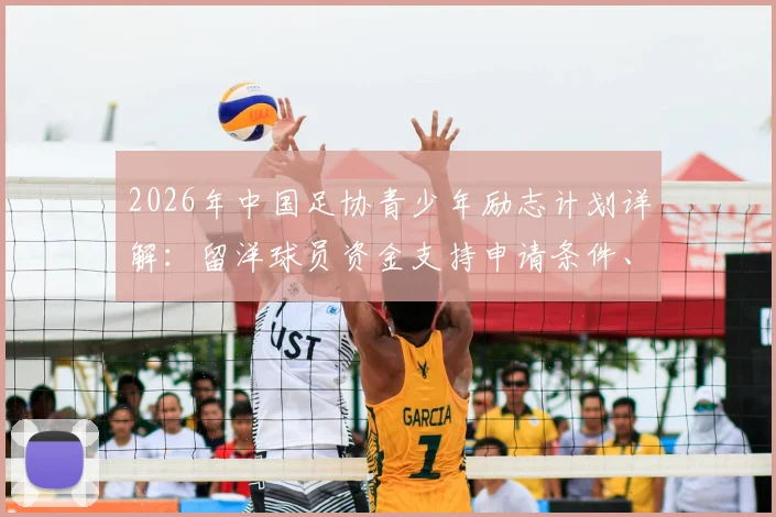2026年中国足协青少年励志计划详解:留洋球员资金支持申请条件、选拔标准与领取流程全指南