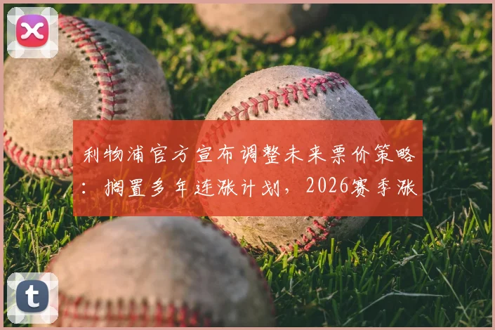 利物浦官方宣布调整未来票价策略:搁置多年连涨计划,2026赛季涨幅精准控制在3%