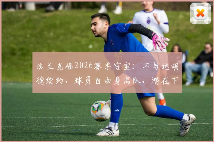 法兰克福2026赛季官宣：不与达胡德续约，球员自由身离队，潜在下家分析与离队原因解读