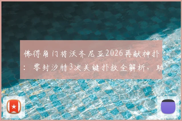 佛得角门将沃齐尼亚2026再献神扑:零封沙特3次关键扑救全解析,助力国家队成功晋级