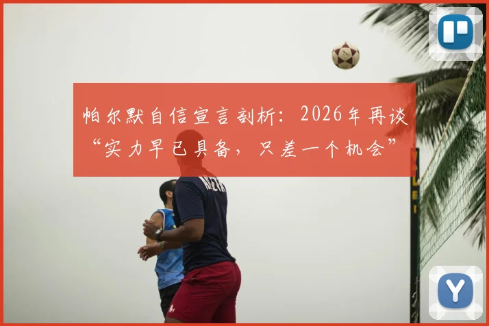 帕尔默自信宣言剖析:2026年再谈“实力早已具备,只差一个机会”的深层含义与启示