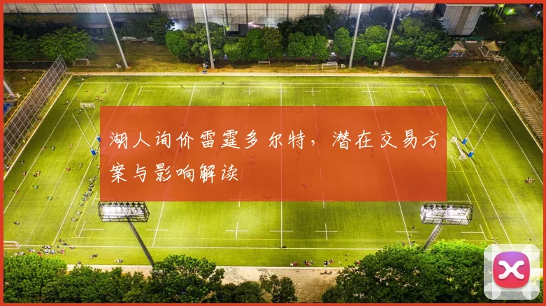 湖人询价雷霆多尔特,潜在交易方案与影响解读