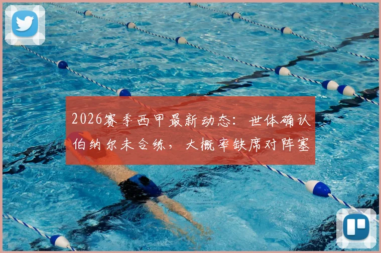 2026赛季西甲最新动态：世体确认伯纳尔未合练，大概率缺席对阵塞尔塔关键战，巴萨中场如何调整？