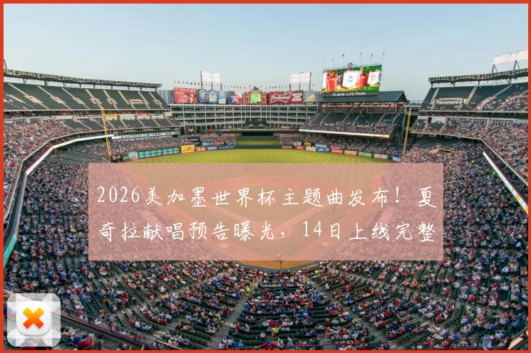 2026美加墨世界杯主题曲发布!夏奇拉献唱预告曝光,14日上线完整版歌词与试听指南