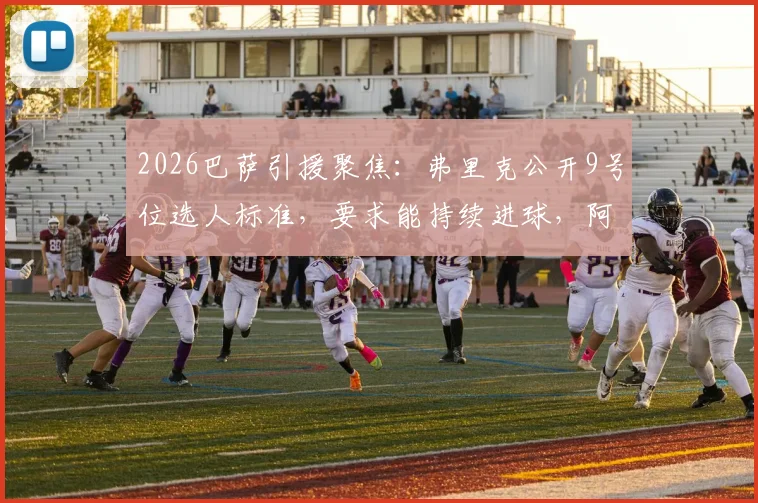 2026巴萨引援聚焦:弗里克公开9号位选人标准,要求能持续进球,阿尔瓦雷斯转会基本无望