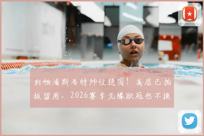 利物浦斯洛特帅位稳固！高层已拍板留用，2026赛季无缘欧冠也不换帅