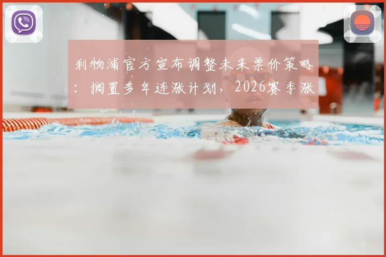 利物浦官方宣布调整未来票价策略：搁置多年连涨计划，2026赛季涨幅精准控制在3%