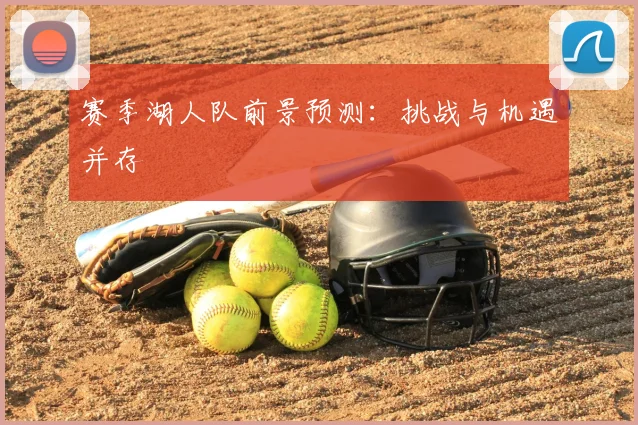 赛季湖人队前景预测：挑战与机遇并存