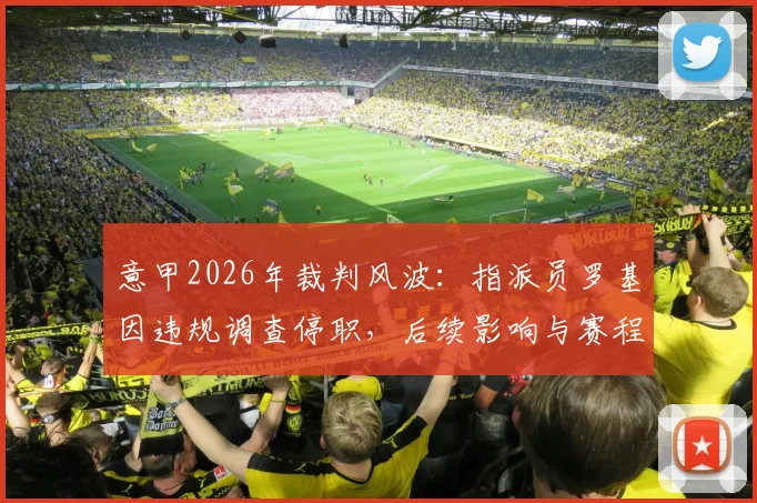 意甲2026年裁判风波：指派员罗基因违规调查停职，后续影响与赛程安排引关注