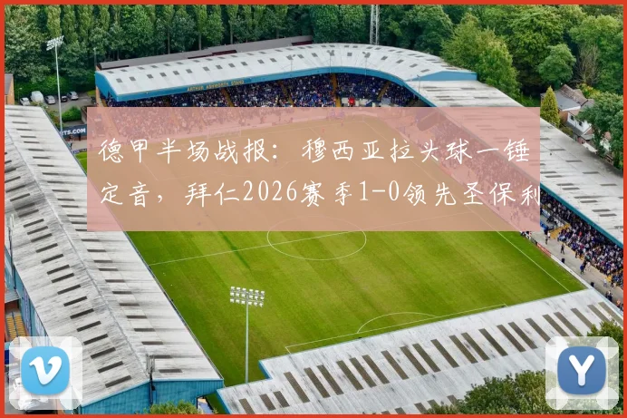 德甲半场战报:穆西亚拉头球一锤定音,拜仁2026赛季1-0领先圣保利,附全场防守策略解读