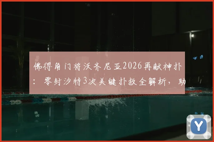 佛得角门将沃齐尼亚2026再献神扑：零封沙特3次关键扑救全解析，助力国家队成功晋级