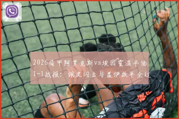 2026荷甲阿贾克斯vs埃因霍温半场1-1战报：佩皮闪击与盖伊扳平全过程回放，附高清集锦与战术要点解析