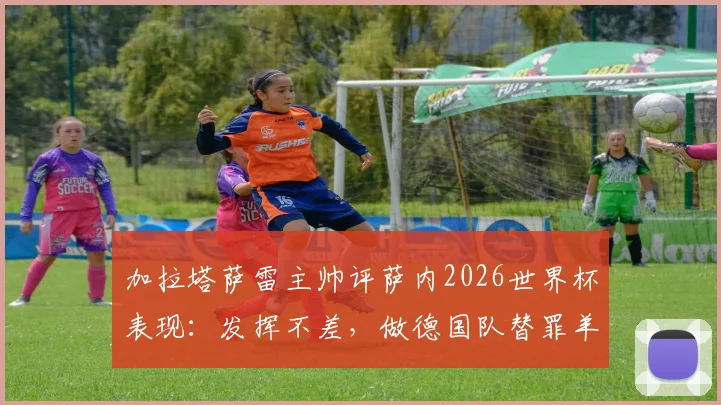 加拉塔萨雷主帅评萨内2026世界杯表现：发挥不差，做德国队替罪羊不公平