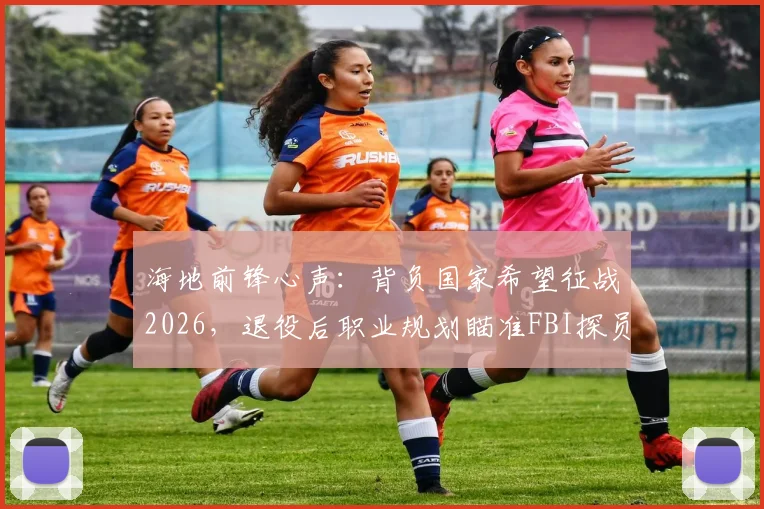 海地前锋心声：背负国家希望征战2026，退役后职业规划瞄准FBI探员