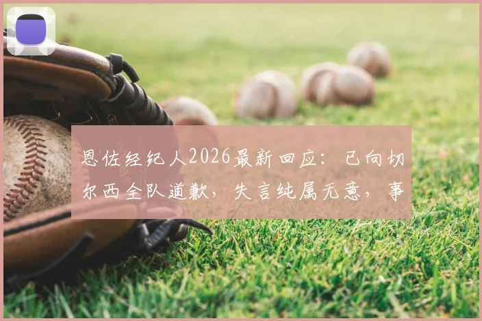 恩佐经纪人2026最新回应：已向切尔西全队道歉，失言纯属无意，事件完整梳理