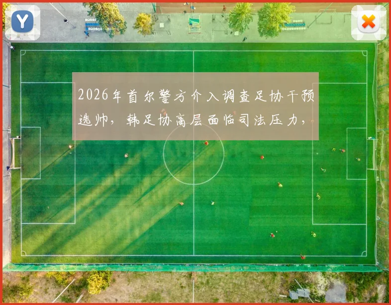 2026年首尔警方介入调查足协干预选帅，韩足协高层面临司法压力，看韩国足球界最新动态