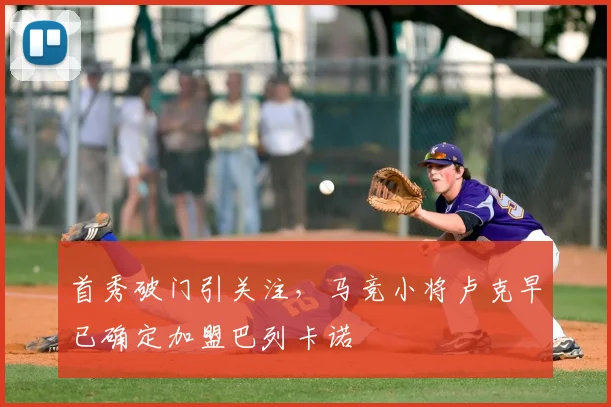 首秀破门引关注，马竞小将卢克早已确定加盟巴列卡诺