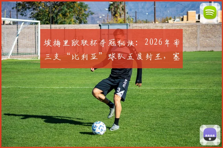 埃梅里欧联杯夺冠秘诀:2026年率三支“比利亚”球队五度封王,塞维利亚、比利亚雷亚尔均在列