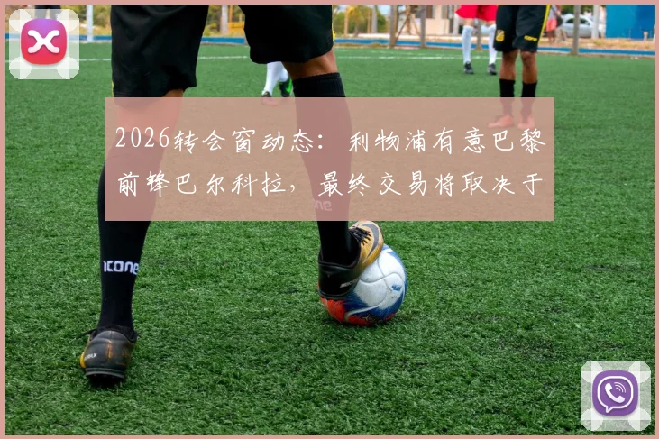 2026转会窗动态：利物浦有意巴黎前锋巴尔科拉，最终交易将取决于法甲豪门的要价