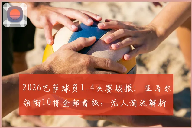 2026巴萨球员1_4决赛战报:亚马尔领衔10将全部晋级,无人淘汰解析